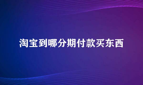 淘宝到哪分期付款买东西