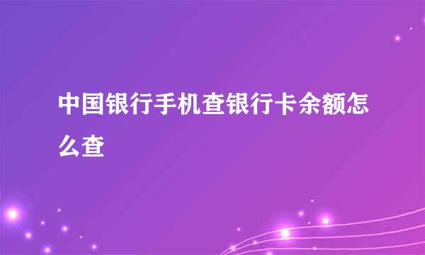 中国银行手机查银行卡余额怎么查