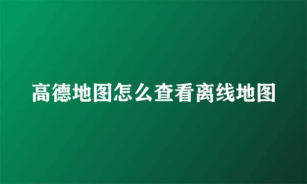 高德地图怎么查看离线地图