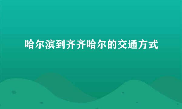 哈尔滨到齐齐哈尔的交通方式