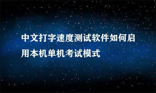 中文打字速度测试软件如何启用本机单机考试模式
