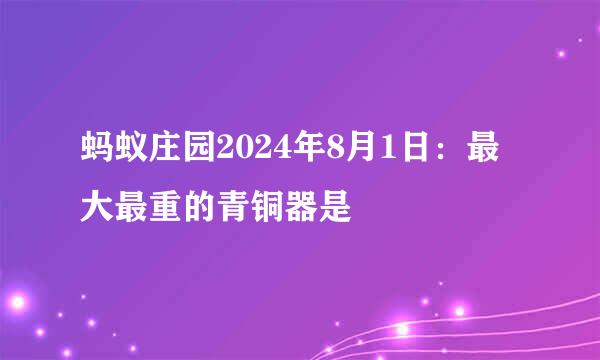 蚂蚁庄园2024年8月1日：最大最重的青铜器是