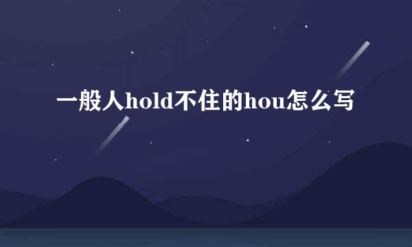 一般人hold不住的hou怎么写