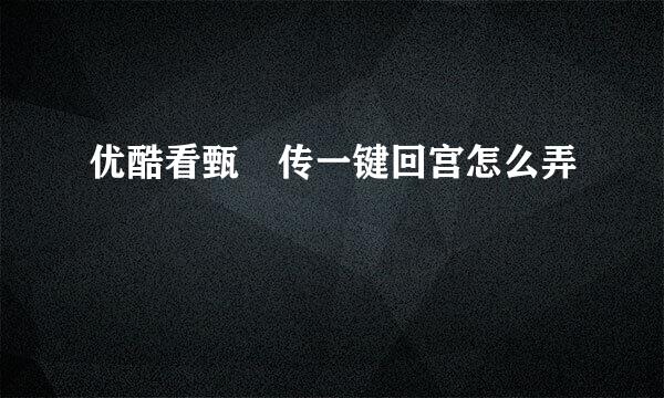 优酷看甄嬛传一键回宫怎么弄