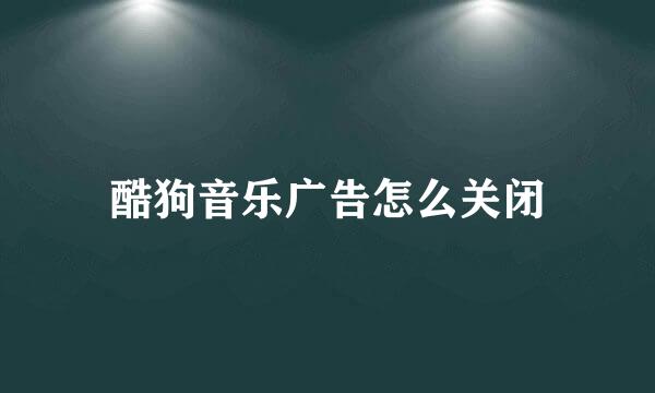 酷狗音乐广告怎么关闭