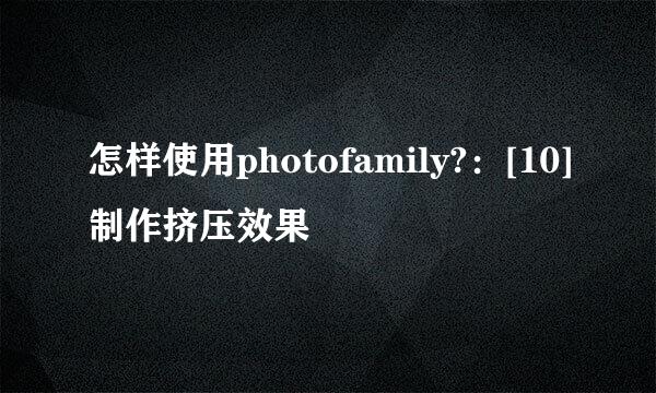 怎样使用photofamily?：[10]制作挤压效果