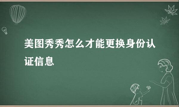 美图秀秀怎么才能更换身份认证信息