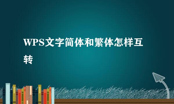 WPS文字简体和繁体怎样互转