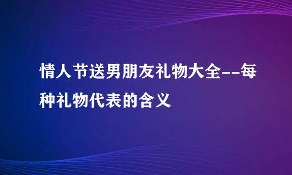 情人节送男朋友礼物大全--每种礼物代表的含义