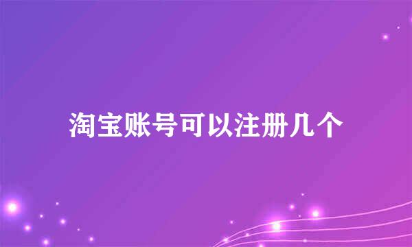 淘宝账号可以注册几个