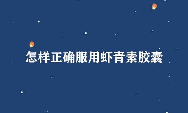 怎样正确服用虾青素胶囊