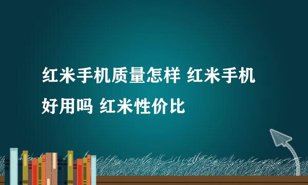红米手机质量怎样 红米手机好用吗 红米性价比