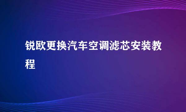 锐欧更换汽车空调滤芯安装教程
