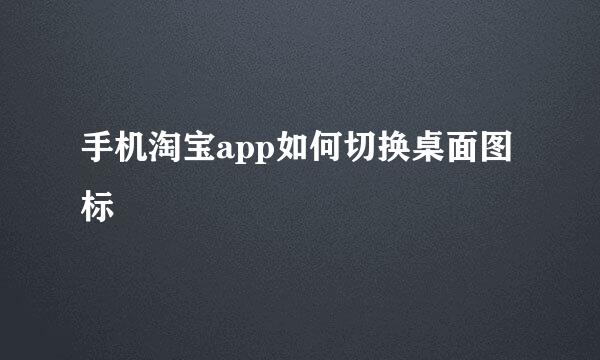手机淘宝app如何切换桌面图标