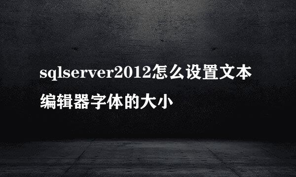sqlserver2012怎么设置文本编辑器字体的大小