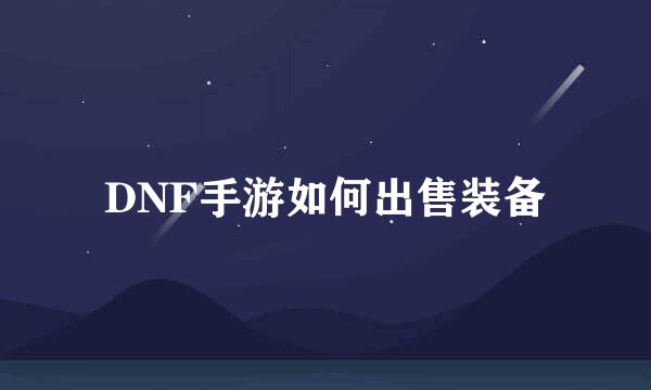 DNF手游如何出售装备