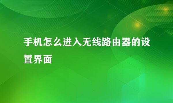 手机怎么进入无线路由器的设置界面