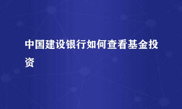 中国建设银行如何查看基金投资