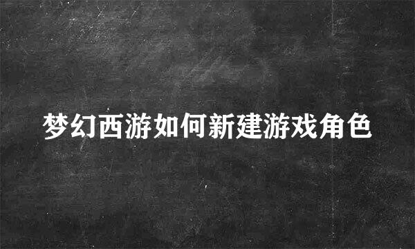 梦幻西游如何新建游戏角色