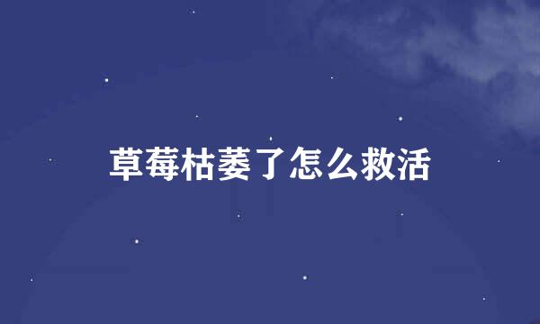草莓枯萎了怎么救活