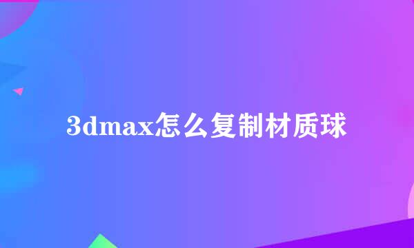 3dmax怎么复制材质球