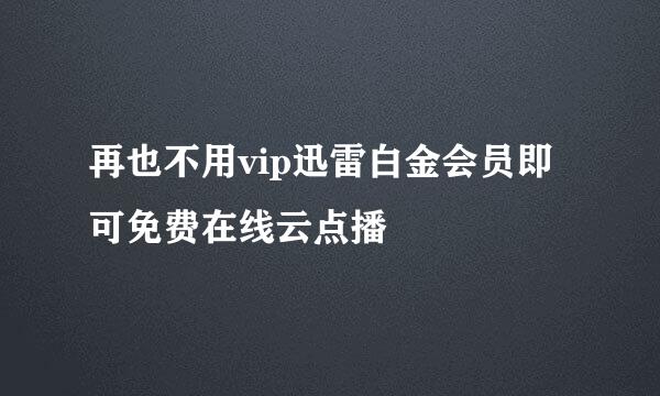 再也不用vip迅雷白金会员即可免费在线云点播