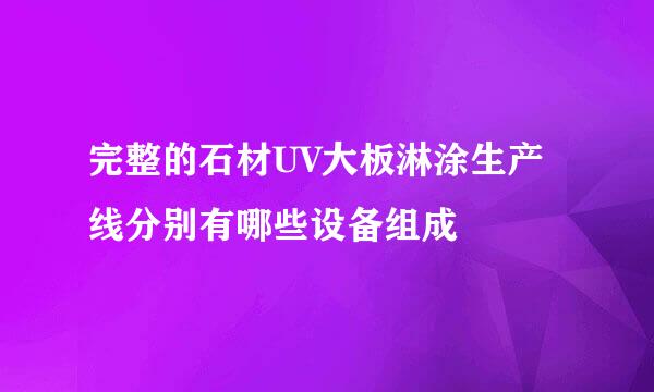 完整的石材UV大板淋涂生产线分别有哪些设备组成