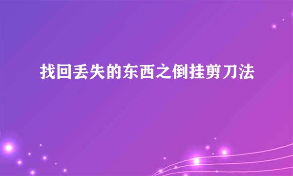 找回丢失的东西之倒挂剪刀法