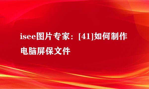 isee图片专家：[41]如何制作电脑屏保文件
