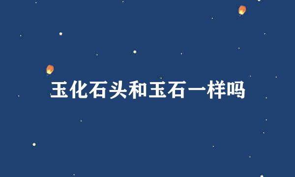 玉化石头和玉石一样吗