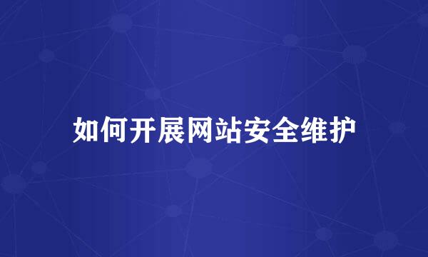 如何开展网站安全维护