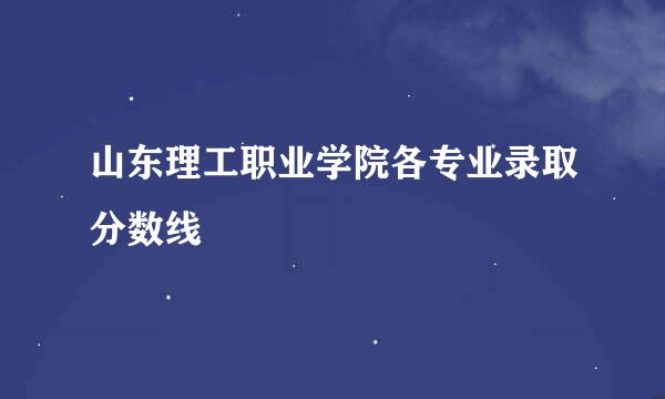 山东理工职业学院各专业录取分数线