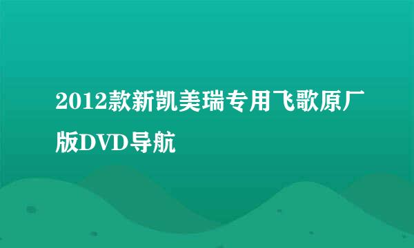 2012款新凯美瑞专用飞歌原厂版DVD导航