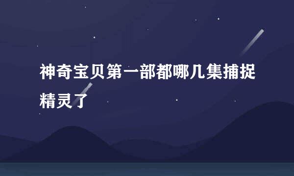 神奇宝贝第一部都哪几集捕捉精灵了