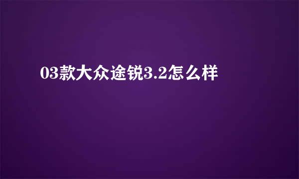 03款大众途锐3.2怎么样