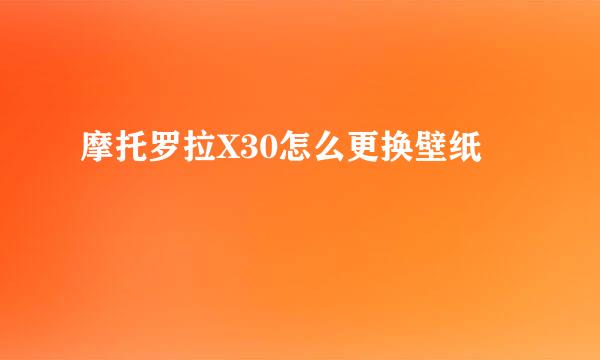 摩托罗拉X30怎么更换壁纸