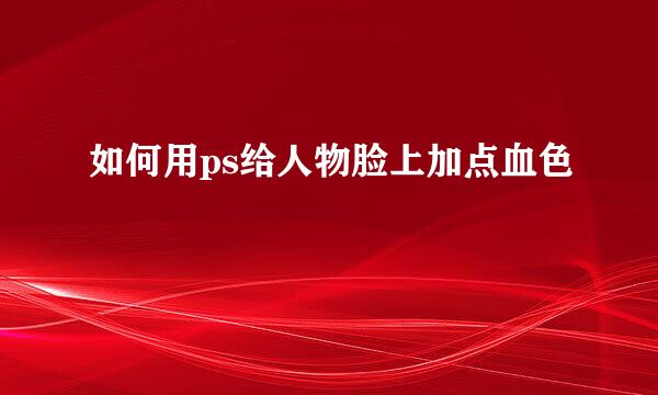 如何用ps给人物脸上加点血色