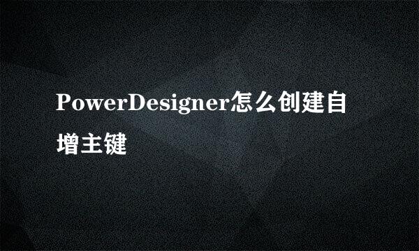 PowerDesigner怎么创建自增主键