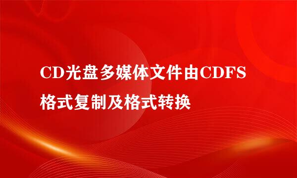 CD光盘多媒体文件由CDFS格式复制及格式转换