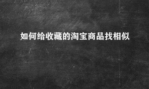 如何给收藏的淘宝商品找相似