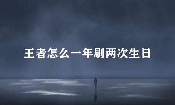 王者怎么一年刷两次生日