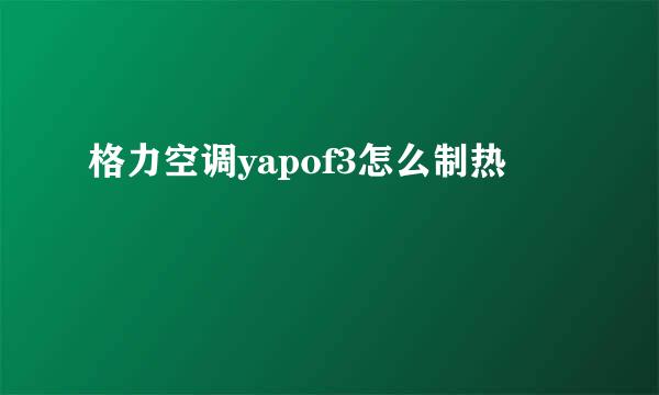 格力空调yapof3怎么制热