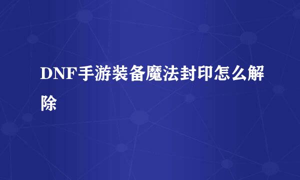 DNF手游装备魔法封印怎么解除