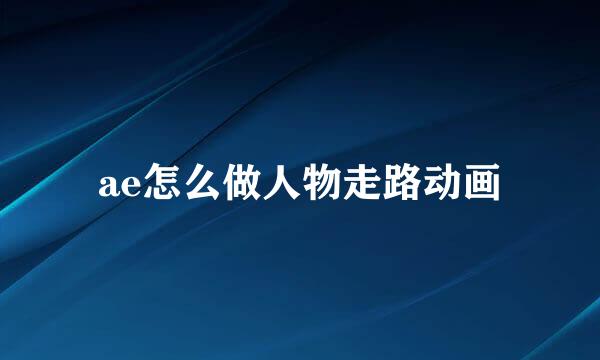 ae怎么做人物走路动画