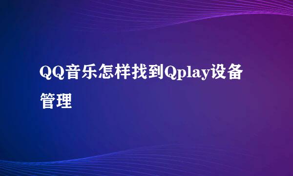 QQ音乐怎样找到Qplay设备管理