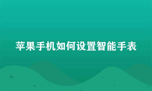 苹果手机如何设置智能手表