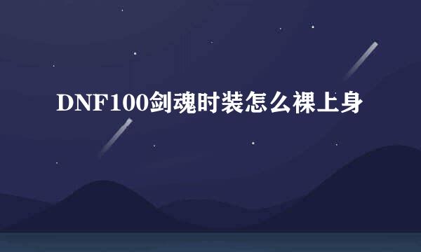 DNF100剑魂时装怎么裸上身