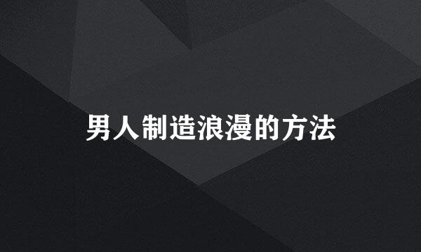 男人制造浪漫的方法