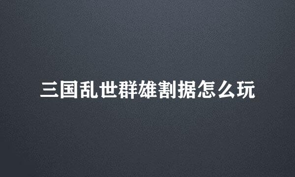三国乱世群雄割据怎么玩