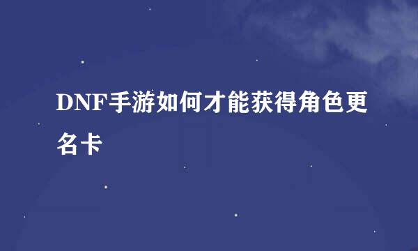 DNF手游如何才能获得角色更名卡